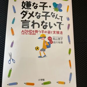 嫌な子・ダメな子なんて言わないで ADHD(注意欠陥・多動性障害)を持つ子の姿と支援法 品川裕香/著 高山恵子/監修