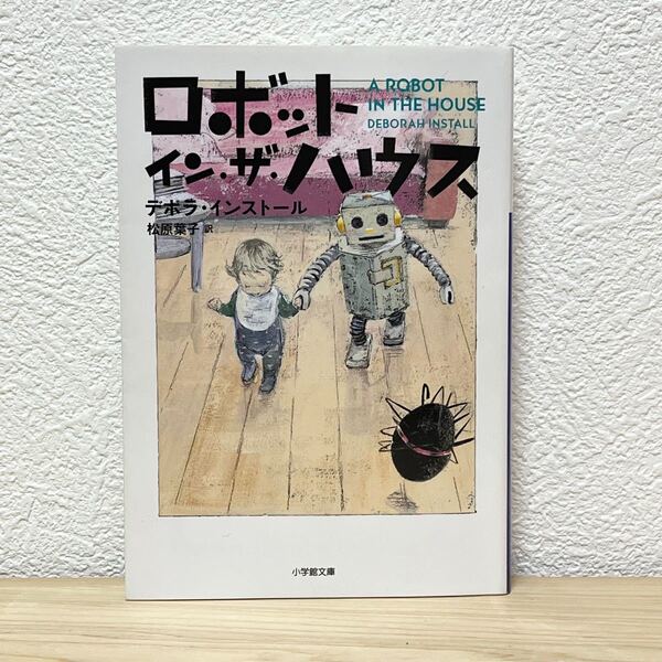 ■ロボット・イン・ザ・ハウス (小学館文庫 イ2-2)デボラ・インストール/著 松原葉子/訳 2021年6月29日 第七刷発行