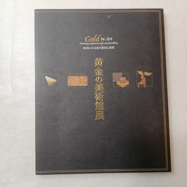 zaa-399♪黄金の美術館展 : 美術にみる金の素材と表現 黄金の美術館展実行委員会 2006年発行　