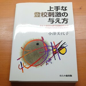 上手な登校刺激の与え方　先生や家庭の適切な登校刺激が不登校の回復を早めます！ 小沢美代子／著