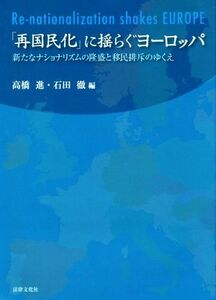 「再国民化」に揺らぐヨーロッパ 新たなナショナリズムの隆盛と移民排斥のゆくえ 龍谷大学社会科学研究所叢書第１１０巻／高橋進(編者),石