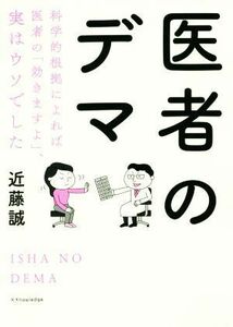 医者のデマ 科学的根拠によれば医者の「効きますよ」、実はウソでした／近藤誠(著者)