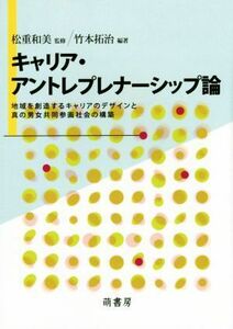 キャリア・アントレプレナーシップ論 地域を創造するキャリアのデザインと真の男女共同参画社会の構築／竹本拓治,松重和美