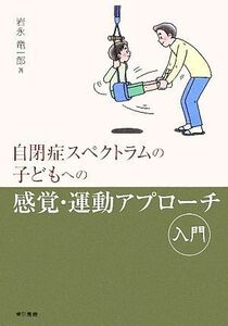 自閉症スペクトラムの子どもへの感覚・運動アプローチ入門／岩永竜一郎【著】