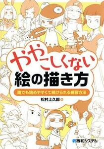 ややこしくない絵の描き方 誰でも始めやすくて続けられる練習方法／松村上久郎(著者)