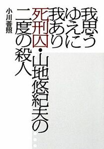 我思うゆえに我あり 死刑囚・山地悠紀夫の二度の殺人／小川善照【著】