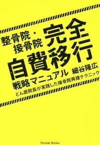 整骨院・接骨院完全自費移行戦略マニュアル　どん底院長が実践した接骨院再建テクニック （Ｐａｒａｄｅ　Ｂｏｏｋｓ） 細谷隆広／著