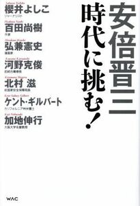 安倍晋三　時代に挑む！／安倍晋三(編著),北村滋,櫻井よしこ,ケント・ギルバート,百田尚樹,河野克俊,加地伸行