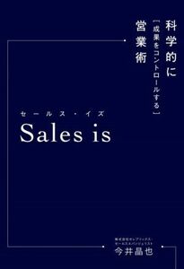 Ｓａｌｅｓ　ｉｓ 科学的に「成果をコントロールする」営業術／今井晶也(著者)