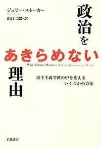 政治をあきらめない理由 民主主義で世の中を変えるいくつかの方法／ジェリーストーカー【著】，山口二郎【訳】