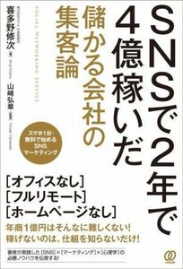 ＳＮＳで２年で４億稼いだ　儲かる会社の集客論／喜多野修次(著者),山崎弘章(監修)