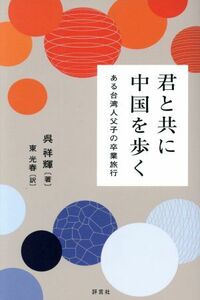 君と共に中国を歩く ある台湾人父子の卒業旅行／呉祥輝(著者),東光春(訳者)