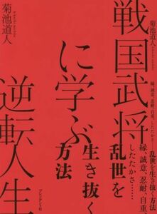 戦国武将に学ぶ逆転人生 縁、誠意、忍耐、自重、したたかさ…乱世を生き抜く方法／菊池道人(著者)