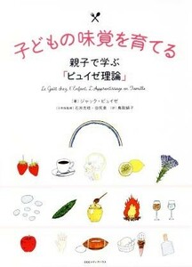 子どもの味覚を育てる 親子で学ぶ「ピュイゼ理論」／ジャック・ピュイゼ(著者),鳥取絹子(訳者),石井克枝,田尻泉