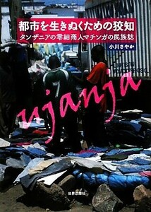 都市を生きぬくための狡知 タンザニアの零細商人マチンガの民族誌／小川さやか【著】