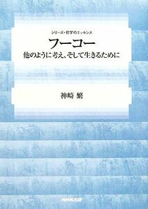 フーコー 他のように考え、そして生きるために シリーズ・哲学のエッセンス／神崎繁【著】