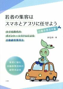 若者の集客はスマホとアプリに任せよう　自動車教習所編 少子化時代のポイント・システムによる自動顧客獲得法／みなみ(著者)