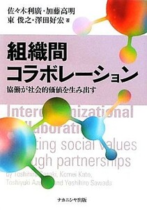 組織間コラボレーション 協働が社会的価値を生み出す／佐々木利廣，加藤高明，東俊之，澤田好宏【著】