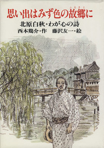 思い出はみず色の故郷に　北原白秋・わが心の詩 ＰＨＰこころのノンフィクション／西本鶏介(著者),藤沢友一(著者)