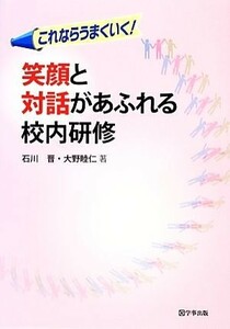 これならうまくいく！笑顔と対話があふれる校内研修／石川晋，大野睦仁【著】