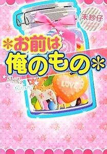 ＊お前は俺のもの＊ ケータイ小説文庫野いちご／未紗仔【著】