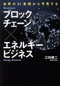 ブロックチェーン×エネルギービジネス 世界の５１事例から予見する／江田健二(著者)