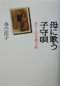 母に歌う子守唄 わたしの介護日誌／落合恵子(著者)