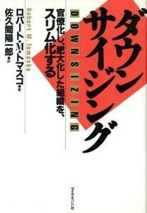 ダウンサイジング 官僚化し、肥大化した組織を、スリム化する／ロバート・Ｍ．トマスコ【著】，佐久間陽一郎【訳】