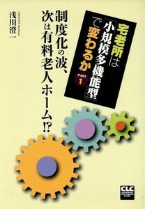 宅老所は「小規模多機能型」で変わるか(ＰＡＲＴ１) 制度化の波、次は有料老人ホーム！？／浅川澄一(著者)