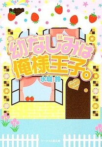 幼なじみは俺様王子。 ケータイ小説文庫／水城鈴【著】