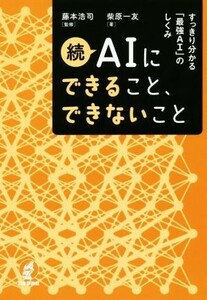 続ＡＩにできること、できないこと すっきり分かる「最強ＡＩ」のしくみ／柴原一友(著者),藤本浩司