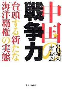 中国の戦争力 台頭する新たな海洋覇権の実態／小川和久，西恭之【著】