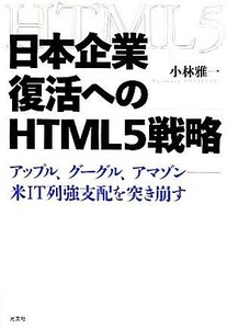 日本企業復活へのＨＴＭＬ５戦略 アップル、グーグル、アマゾン　米ＩＴ列強支配を突き崩す／小林雅一【著】