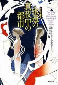 永遠の真夜中の都市 創元海外ＳＦ叢書／チャーリー・ジェーン・アンダーズ(著者),市田泉(訳者)