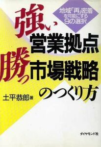 強い営業拠点、勝つ市場戦略のつくり方 地域「再」密着を可能にする９の選択／土平恭郎【著】