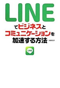 Ｌｉｎｅでビジネスとコミュニケーションを加速する方法／松浦法子(著者)