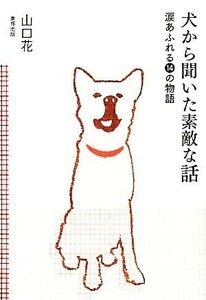 犬から聞いた素敵な話 涙あふれる１４の物語／山口花【著】