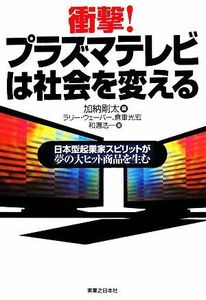 衝撃！プラズマテレビは社会を変える 日本型起業家スピリットが夢の大ヒット商品を生む 実日ビジネス／加納剛太【編】，ラリーウェーバー，