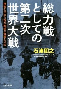 総力戦としての第二次世界大戦 勝敗を決めた西方戦線の激闘を分析／石津朋之(著者)