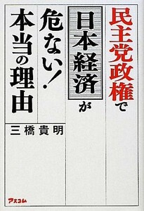 民主党政権で日本経済が危ない！本当の理由／三橋貴明【著】