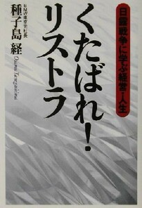 くたばれ！リストラ 日露戦争に学ぶ経営・人生／種子島経(著者)