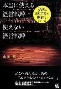 本当に使える経営戦略・使えない経営戦略 ９割の経営者が勘違いしている！／山田修【著】