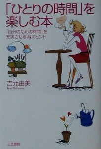 「ひとりの時間」を楽しむ本 「自分のための時間」を充実させる４４のヒント／吉元由美(著者)