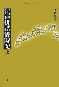 江戸俳諧歳時記(上) 平凡社ライブラリー６１７／加藤郁乎【著】