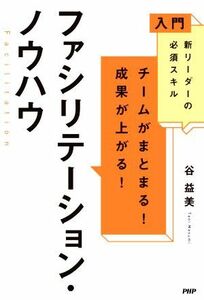 チームがまとまる！成果が上がる！ファシリテーション・ノウハウ 入門新リーダーの必須スキル／谷益美(著者)