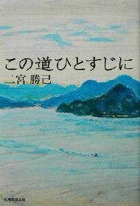 この道ひとすじに／二宮勝己(著者)