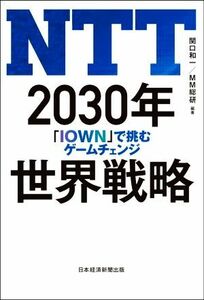 ＮＴＴ　２０３０年　世界戦略 「ＩＯＷＮ」で挑むゲームチェンジ／関口和一(編著),ＭＭ総研(編著)