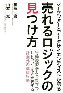 売れるロジックの見つけ方 マーケッターとデータサイエンティストが語る／後藤一喜(著者),山本覚(著者)