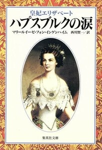 ハプスブルクの涙 皇妃エリザベート 集英社文庫／マリールイーゼ・フォン・インゲンハイム(著者),西川賢一(訳者)