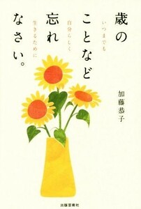 歳のことなど忘れなさい。 いつまでも自分らしく生きるために／加藤恭子(著者)